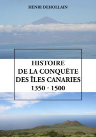 Title: Histoire de la conquête des îles Canaries (1350 - 1500), Author: Henri Dehollain