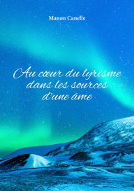 Title: Au cour du lyrisme dans les sources d'une âme, Author: Manon Canelle