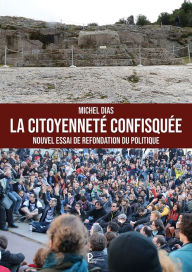 Title: La citoyenneté confisquée: Nouvel essai de refondation du politique, Author: Michel DIAS