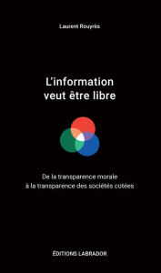 Title: L'information veut être libre: De la transparence morale à la transparence des sociétés cotées, Author: Laurent Rouyrès