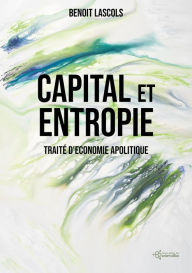 Title: Capital et entropie: Traité d'économie apolitique, Author: Benoit Lascols