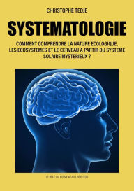 Title: Systematologie: Comment comprendre la nature écologique, les écosystèmes et le cerveau à partir du système solaire mystérieux, Author: Christophe Tedje