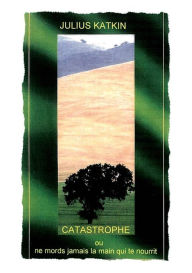 Title: Catastrophe ou ne mords jamais la main qui te nourrit, Author: Julius Katkin