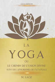 Title: La Yoga: ou le Chemin de l'Union Divine - suivi des Aphorismes de Patañjali, Author: Michel Sage