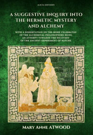 Title: A Suggestive Inquiry into the Hermetic Mystery and Alchemy: with a dissertation on the more celebrated of the Alchemical Philosophers being an attempt towards the recovery of the ancient experiment of Nature, Author: Mary Anne Atwood