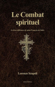 Title: Le Combat spirituel: Le livre rï¿½fï¿½rence de saint Franï¿½ois de Sales, Author: Lorenzo Scupoli