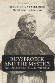 Title: Ruysbroeck and the Mystics: with selections from Ruysbroeck (Large Print Edition), Author: Maurice Maeterlinck