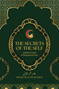 Title: The Secrets Of The Self: (Asrár-i Khudí) A Philosophical Poem, Author: SHEIKH MUHAMMAD IQBAL