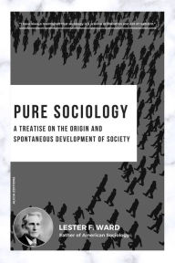 Title: Pure Sociology: A treatise on the origin and spontaneous development of society, Author: Lester F. Ward