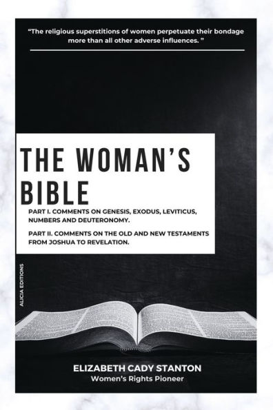 The Woman's Bible: Part I. Comments on Genesis, Exodus, Leviticus, Numbers and Deuteronomy. II. Old New Testaments from Joshua To Revelation.