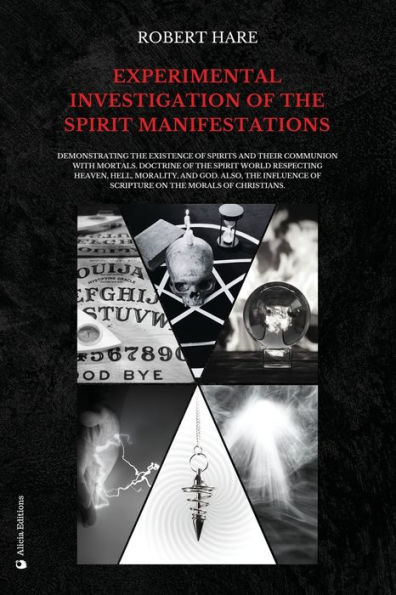 Experimental Investigation of the spirit Manifestations: Demonstrating existence spirits and their communion with mortals. Doctrine world respecting heaven, hell, morality, God. Also, influence Scripture on morals Ch