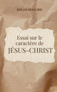 Title: Essai sur le caractï¿½re de Jï¿½sus-Christ, Author: Roger Hollard