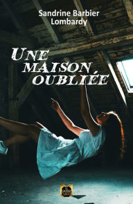 Title: Une Maison Oubliée, Author: Sandrine Barbier Lombardy