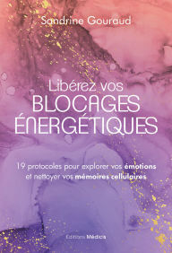 Title: Libérez vos blocages énergétiques - 19 protocoles pour explorer vos émotions et nettoyer vos mémoires cellulaires, Author: Sandrine Gouraud