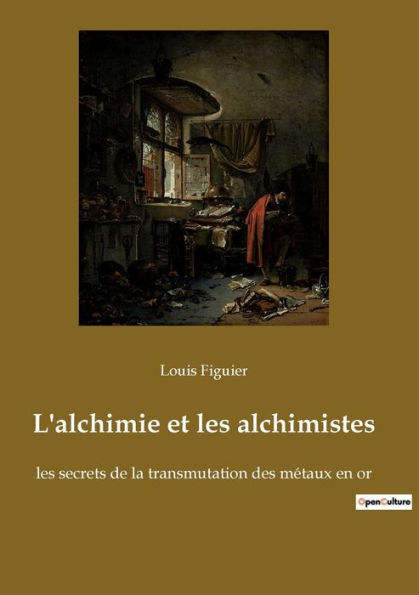 L'alchimie et les alchimistes: les secrets de la transmutation des mï¿½taux en or