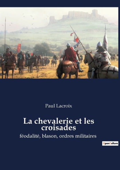 La chevalerie et les croisades: féodalité, blason, ordres militaires