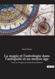 Title: La magie et l'astrologie dans l'antiquité et au moyen âge: Étude sur l'origine des superstitions païennes, Author: Alfred Maury