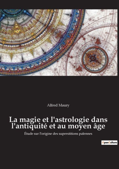 La magie et l'astrologie dans l'antiquité et au moyen âge: Étude sur l'origine des superstitions païennes