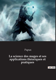 Title: La science des mages et ses applications théoriques et pratiques, Author: Papus