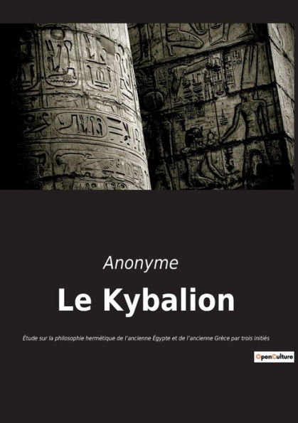 Le Kybalion: Étude sur la philosophie hermétique de l'ancienne Égypte et de l'ancienne Grèce par trois initiés