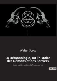 Title: La Démonologie, ou l'histoire des Démons et des Sorciers: rituels, sociétés secrètes et offrandes sacrées, Author: Walter Scott