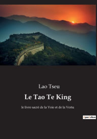 Title: Le Tao Te King: le livre sacré de la Voie et de la Vertu, Author: Lao Tseu