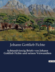 Title: Achtundvierzig Briefe von Johann Gottlieb Fichte und seinen Verwandten, Author: Johann Gottlieb Fichte
