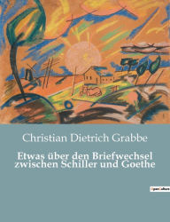 Title: Etwas über den Briefwechsel zwischen Schiller und Goethe, Author: Christian Dietrich Grabbe