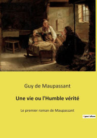 Title: Une vie ou l'Humble vérité: Le premier roman de Maupassant, Author: Guy de Maupassant
