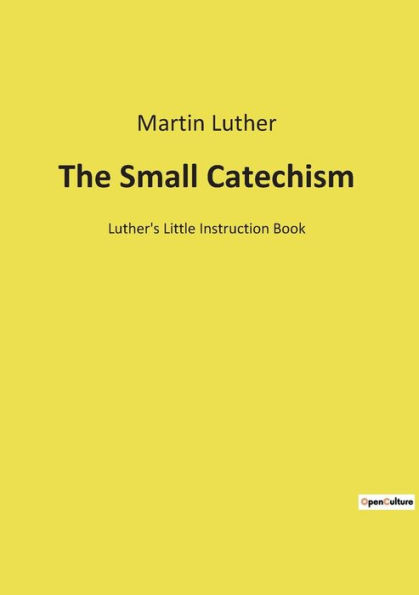 The Small Catechism: Luther's Little Instruction Book