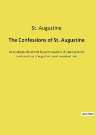 Title: The Confessions of St. Augustine: An autobiographical work by Saint Augustine of Hippo generally considered one of Augustine's most important texts, Author: St. Augustine