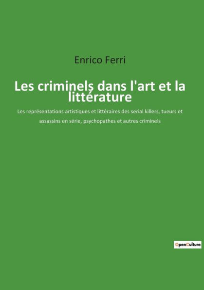 Les criminels dans l'art et la littérature: Les représentations artistiques et littéraires des serial killers, tueurs et assassins en série, psychopathes et autres criminels