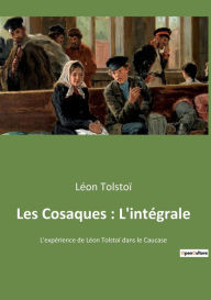 Title: Les Cosaques: L'intégrale:L'expérience de Léon Tolstoï dans le Caucase, Author: Leo Tolstoy