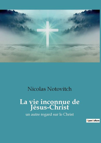 La vie inconnue de Jésus-Christ: un autre regard sur le Christ