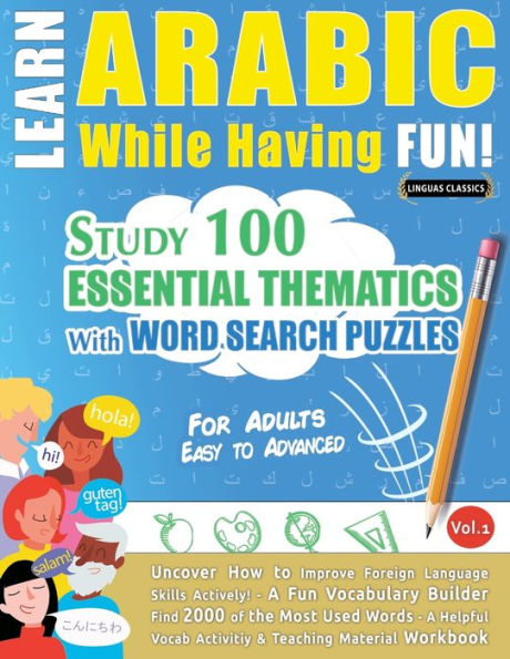 Learn Arabic While Having Fun! - For Adults: EASY TO ADVANCED - STUDY 100 ESSENTIAL THEMATICS WITH WORD SEARCH PUZZLES - VOL.1 - Uncover How to Improve Foreign Language Skills Actively! - A Fun Vocabulary Builder.