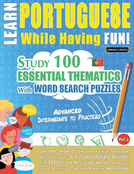LEARN PORTUGUESE WHILE HAVING FUN! - ADVANCED: INTERMEDIATE TO PRACTICED - STUDY 100 ESSENTIAL THEMATICS WITH WORD SEARCH PUZZLES - VOL.1 - Uncover How to Improve Foreign Language Skills Actively! - A Fun Vocabulary Builder.