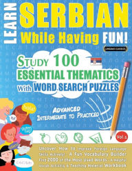 Title: Learn Serbian While Having Fun! - Advanced: INTERMEDIATE TO PRACTICED - STUDY 100 ESSENTIAL THEMATICS WITH WORD SEARCH PUZZLES - VOL.1 - Uncover How to Improve Foreign Language Skills Actively! - A Fun Vocabulary Builder., Author: Linguas Classics