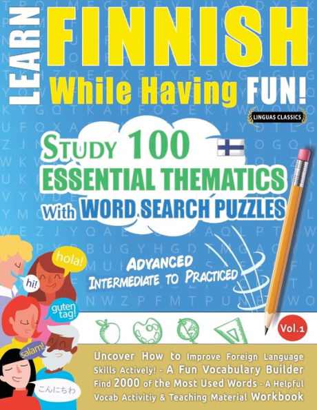 LEARN FINNISH WHILE HAVING FUN! - ADVANCED: INTERMEDIATE TO PRACTICED - STUDY 100 ESSENTIAL THEMATICS WITH WORD SEARCH PUZZLES - VOL.1 - Uncover How to Improve Foreign Language Skills Actively! - A Fun Vocabulary Builder.