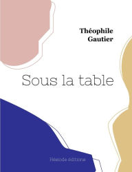Title: Sous la table, Author: Thïophile Gautier