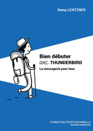 Title: Bien débuter avec THUNDERBIRD: La messagerie pour tous, Author: Remy Lentzner