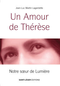 Title: Un Amour de Thérèse: Notre sour de Lumière, Author: Jean-Luc Martin Lagardette