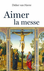 Title: Aimer la messe, Author: Abbé Didier VAN HAVRE