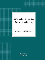 Title: Wanderings in North Africa, Author: James Hamilton