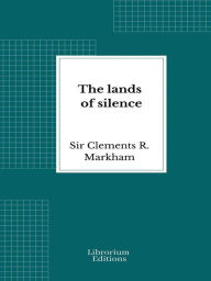 Title: The lands of silence: A history of Arctic and Antarctic exploration, Author: Clements R. Markham