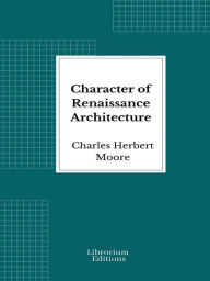 Title: Character of Renaissance Architecture, Author: Charles Herbert Moore