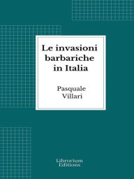 Title: Le invasioni barbariche in Italia, Author: Pasquale Villari