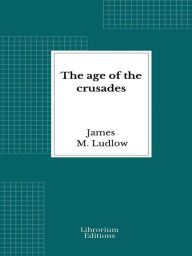 Title: The age of the crusades, Author: James M. Ludlow