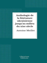 Title: Anthologie de la littérature ukrainienne jusqu'au milieu du xixe siècle, Author: Antoine Meillet