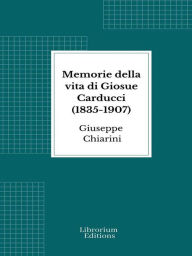 Title: Memorie della vita di Giosue Carducci (1835-1907), Author: Giuseppe Chiarini