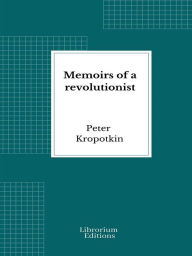 Title: Memoirs of a revolutionist, Author: Peter Kropotkin